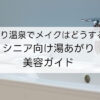日帰り温泉でメイクはどうする？シニア向け湯あがり美容ガイド