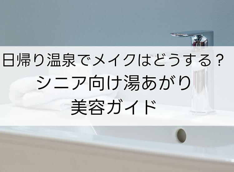 日帰り温泉でメイクはどうする？シニア向け湯あがり美容ガイド
