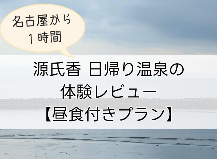 源氏香日帰り温泉の体験レビュー｜名古屋から1時間の海辺の宿