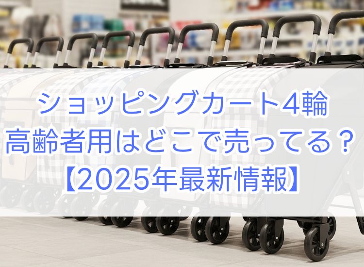 ショッピングカート4輪高齢者用はどこで売ってる？2025年最新情報