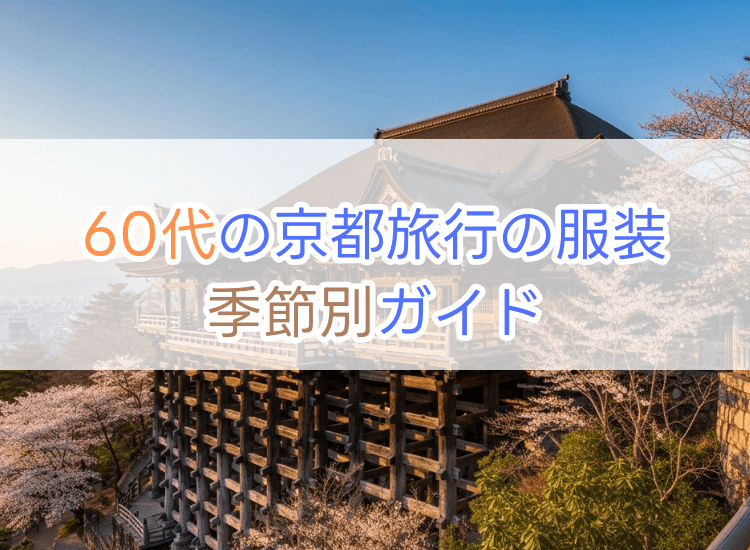 60代の京都旅行の服装｜季節別ガイド
