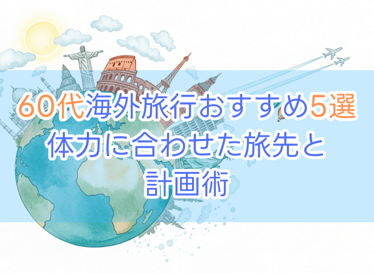 60代海外旅行おすすめ5選！体力に合わせた旅先と計画術