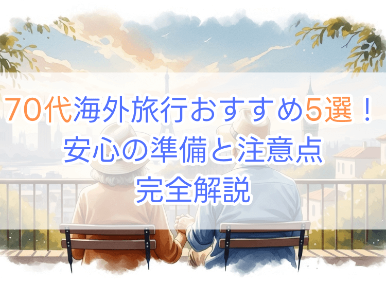 70代海外旅行おすすめ5選！安心の準備と注意点も完全解説