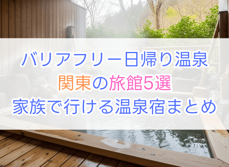 バリアフリー日帰り温泉【関東】の旅館5選｜家族で行ける温泉宿まとめ