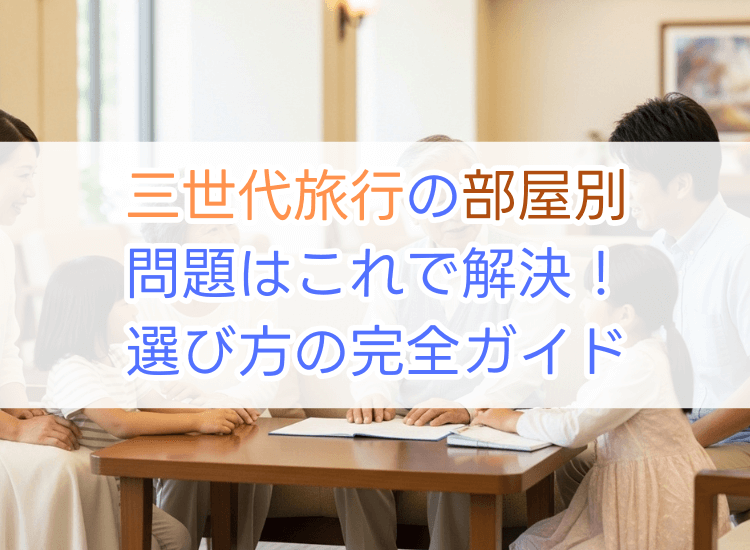 三世代旅行の部屋別問題はこれで解決！選び方の完全ガイド