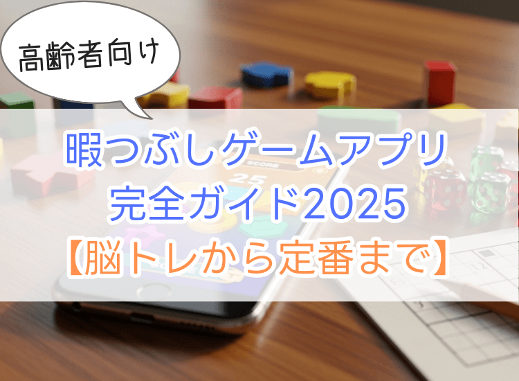 お年寄り暇つぶしゲームアプリ完全ガイド2025【脳トレから定番まで】