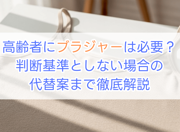 高齢者にブラジャーは必要？判断基準としない場合の代替案まで徹底解説