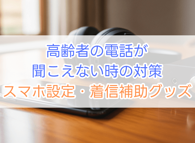 高齢者の電話が聞こえない時の対策【スマホ設定・着信補助グッズ】徹底解説