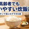 高齢者でも使いやすい炊飯器6選｜軽くて簡単3合以内のおすすめ